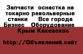 Запчасти, оснастка на токарно револьверные станки . - Все города Бизнес » Оборудование   . Крым,Каховское